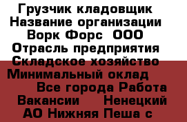 Грузчик-кладовщик › Название организации ­ Ворк Форс, ООО › Отрасль предприятия ­ Складское хозяйство › Минимальный оклад ­ 27 000 - Все города Работа » Вакансии   . Ненецкий АО,Нижняя Пеша с.